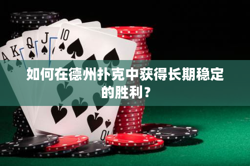如何在德州扑克中获得长期稳定的胜利？