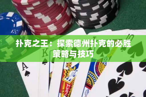 扑克之王：探索德州扑克的必胜策略与技巧