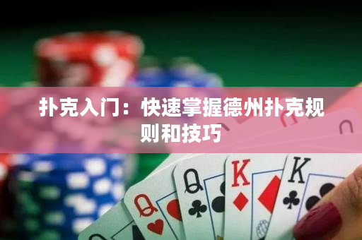 扑克入门：快速掌握德州扑克规则和技巧