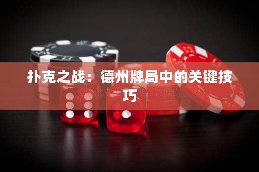 扑克之战：德州牌局中的关键技巧