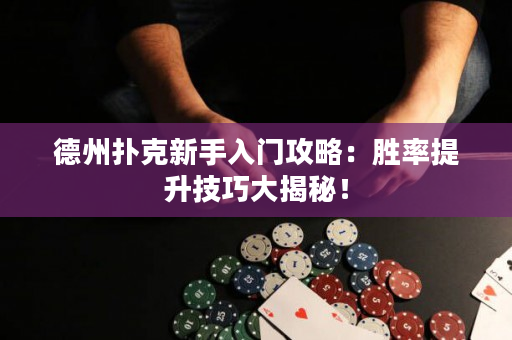 德州扑克新手入门攻略：胜率提升技巧大揭秘！