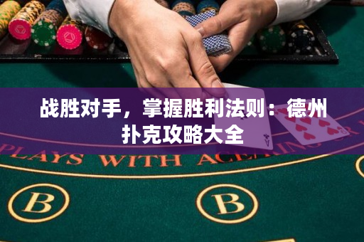 战胜对手，掌握胜利法则：德州扑克攻略大全