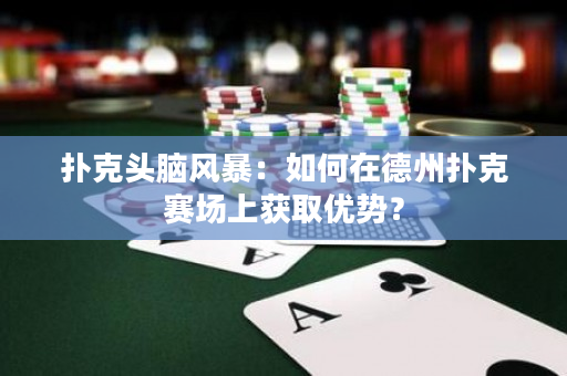 扑克头脑风暴：如何在德州扑克赛场上获取优势？
