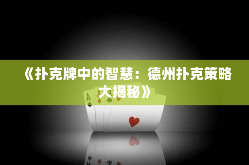 《扑克牌中的智慧：德州扑克策略大揭秘》