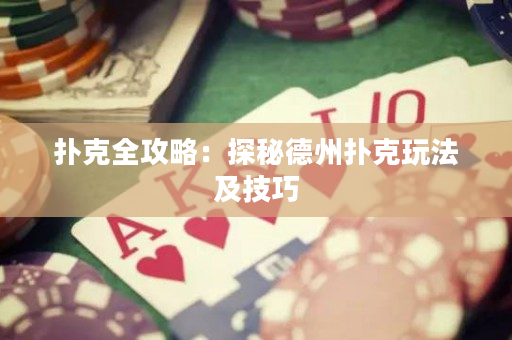 扑克全攻略：探秘德州扑克玩法及技巧