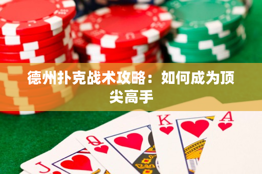 德州扑克战术攻略：如何成为顶尖高手