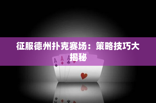 征服德州扑克赛场：策略技巧大揭秘