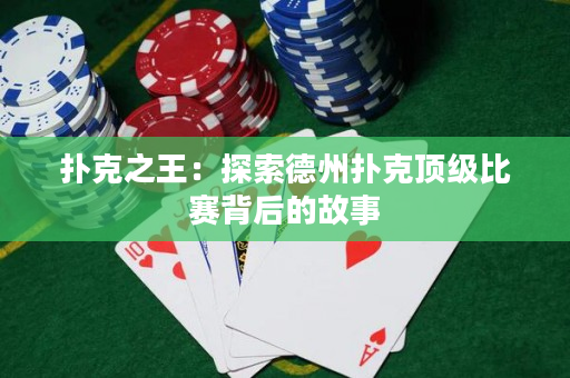 扑克之王：探索德州扑克顶级比赛背后的故事