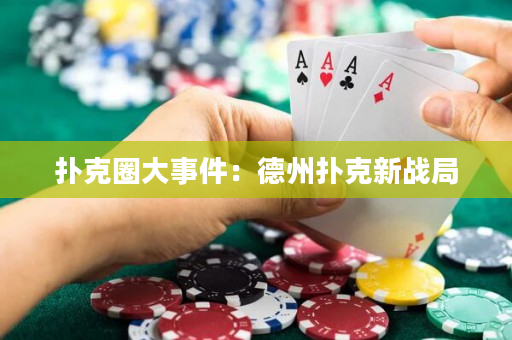 扑克圈大事件：德州扑克新战局