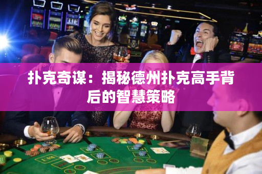 扑克奇谋：揭秘德州扑克高手背后的智慧策略