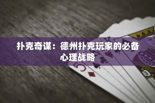 扑克奇谋：德州扑克玩家的必备心理战略