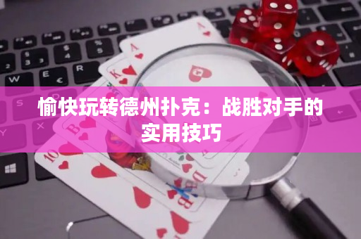 愉快玩转德州扑克：战胜对手的实用技巧