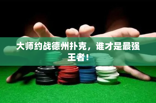 大师约战德州扑克，谁才是最强王者！