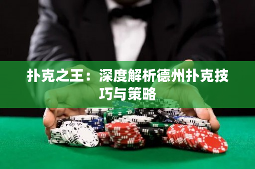 扑克之王：深度解析德州扑克技巧与策略