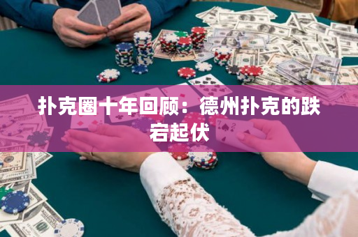 扑克圈十年回顾：德州扑克的跌宕起伏