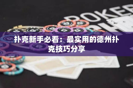 扑克新手必看：最实用的德州扑克技巧分享