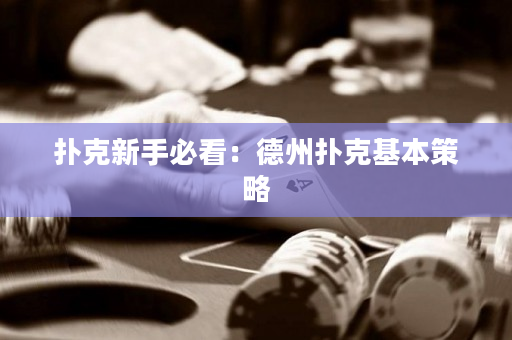 扑克新手必看：德州扑克基本策略
