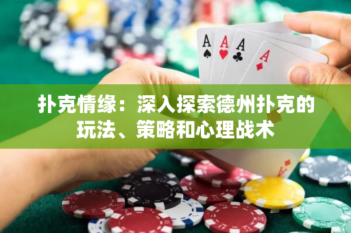 扑克情缘：深入探索德州扑克的玩法、策略和心理战术