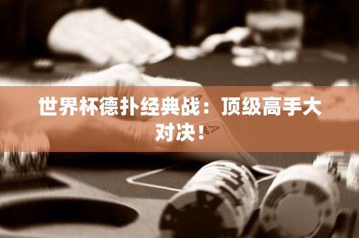 世界杯德扑经典战：顶级高手大对决！