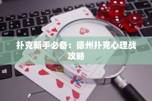 扑克新手必备：德州扑克心理战攻略