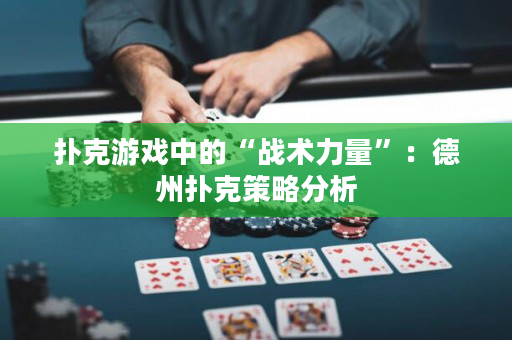 扑克游戏中的“战术力量”：德州扑克策略分析