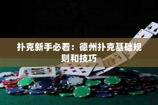 扑克新手必看：德州扑克基础规则和技巧