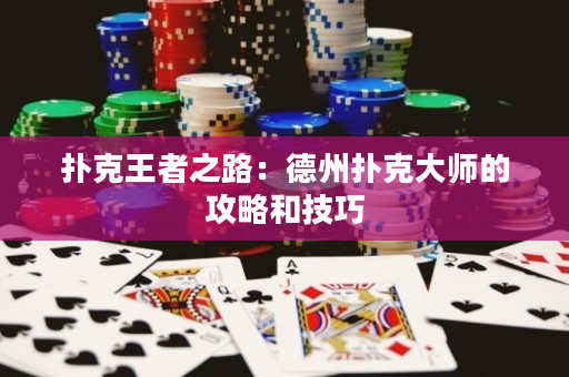 扑克王者之路：德州扑克大师的攻略和技巧