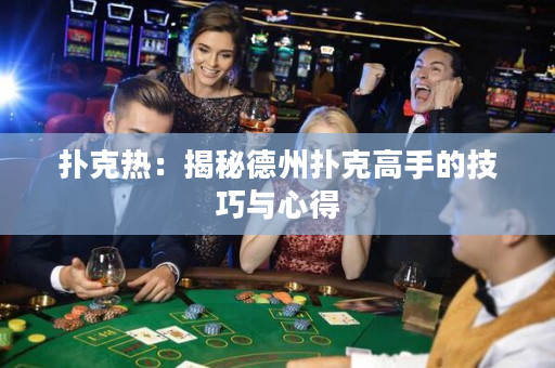 扑克热：揭秘德州扑克高手的技巧与心得