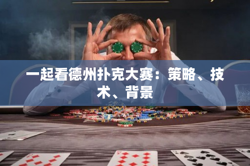 一起看德州扑克大赛：策略、技术、背景