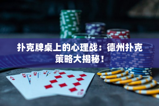 扑克牌桌上的心理战：德州扑克策略大揭秘！