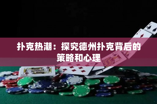扑克热潮：探究德州扑克背后的策略和心理