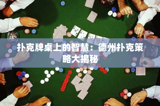 扑克牌桌上的智慧：德州扑克策略大揭秘
