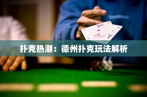 扑克热潮：德州扑克玩法解析