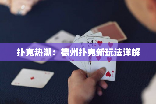 扑克热潮：德州扑克新玩法详解