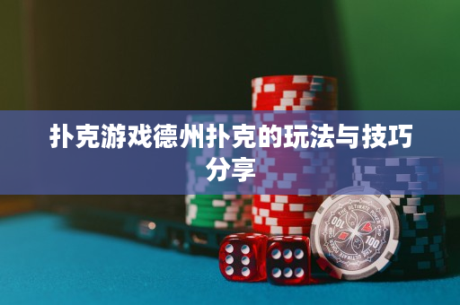 扑克游戏德州扑克的玩法与技巧分享