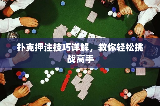 扑克押注技巧详解，教你轻松挑战高手