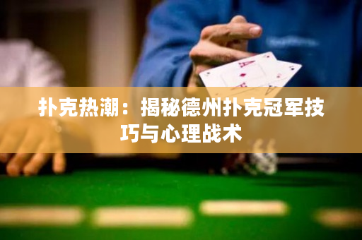 扑克热潮：揭秘德州扑克冠军技巧与心理战术