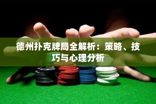 德州扑克牌局全解析：策略、技巧与心理分析