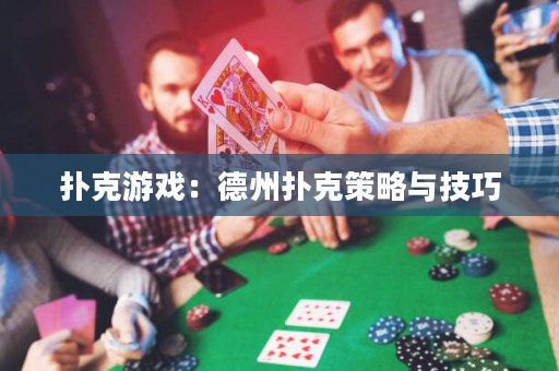 扑克游戏：德州扑克策略与技巧