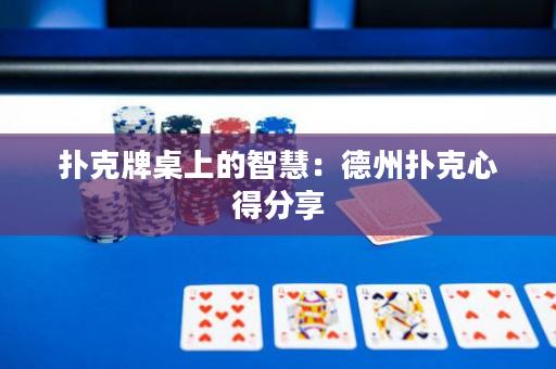 扑克牌桌上的智慧：德州扑克心得分享