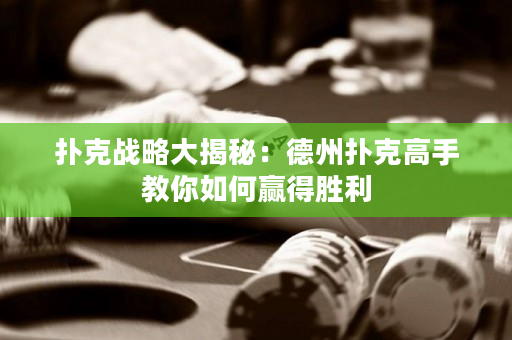 扑克战略大揭秘：德州扑克高手教你如何赢得胜利