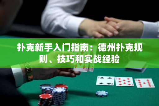 扑克新手入门指南：德州扑克规则、技巧和实战经验