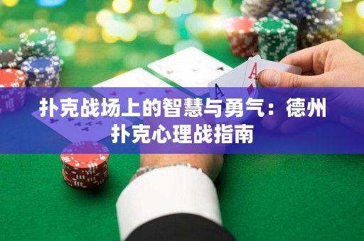 扑克战场上的智慧与勇气：德州扑克心理战指南