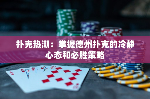 扑克热潮：掌握德州扑克的冷静心态和必胜策略