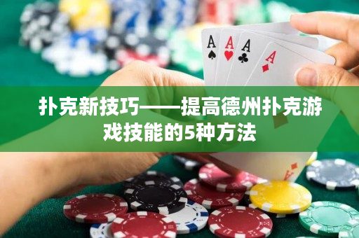 扑克新技巧——提高德州扑克游戏技能的5种方法