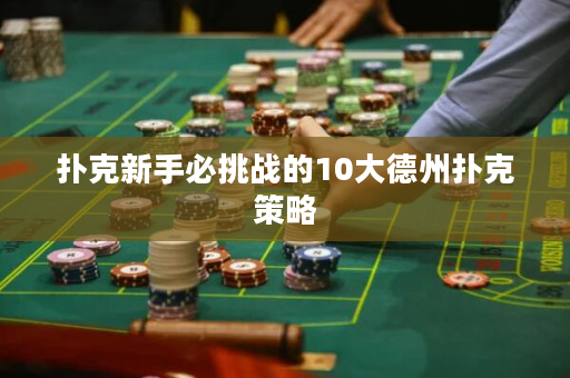 扑克新手必挑战的10大德州扑克策略