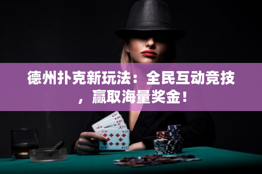 德州扑克新玩法：全民互动竞技，赢取海量奖金！