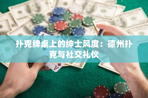 扑克牌桌上的绅士风度：德州扑克与社交礼仪
