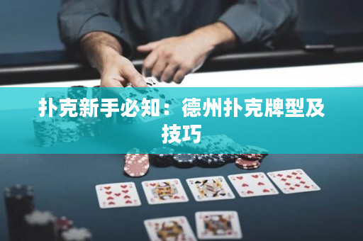 扑克新手必知：德州扑克牌型及技巧