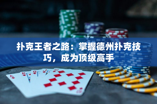 扑克王者之路：掌握德州扑克技巧，成为顶级高手